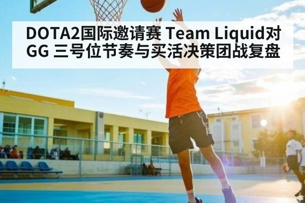 DOTA2国际邀请赛 Team Liquid对GG 三号位节奏与买活决策团战复盘