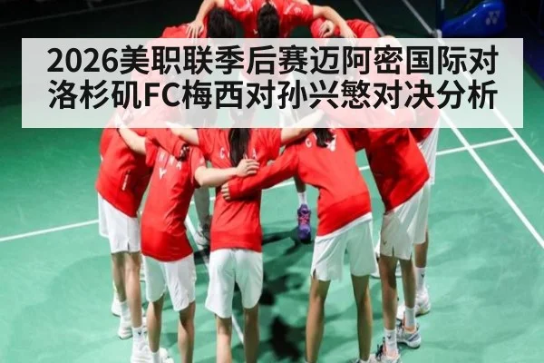 2026美职联季后赛迈阿密国际对洛杉矶FC梅西对孙兴慜对决分析
